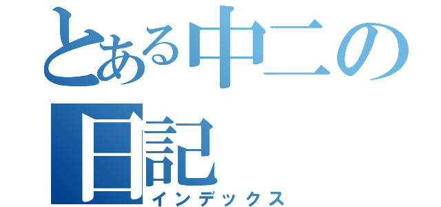 とある中二の日記（インデックス）