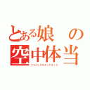 とある娘の空中体当（フライングボディアタック）