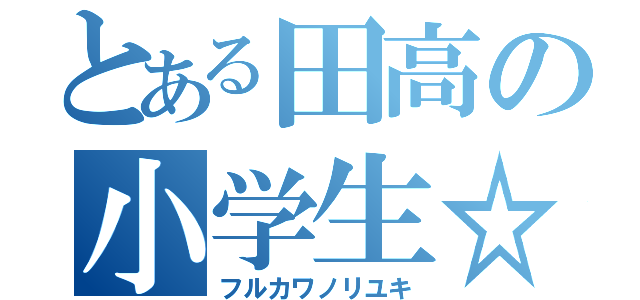 とある田高の小学生☆（フルカワノリユキ）