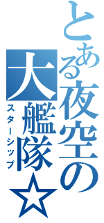 とある夜空の大艦隊☆（スターシップ）