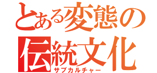 とある変態の伝統文化（サブカルチャー）