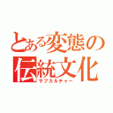 とある変態の伝統文化（サブカルチャー）