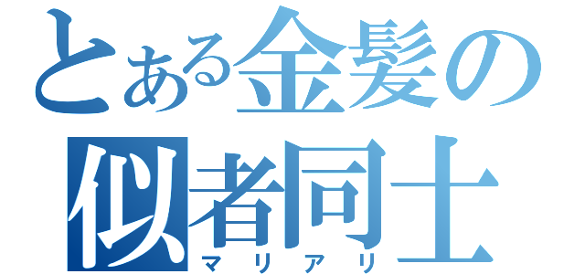 とある金髪の似者同士（マリアリ）