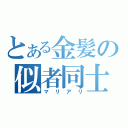 とある金髪の似者同士（マリアリ）