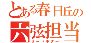 とある春日丘の六弦担当（リードギター）