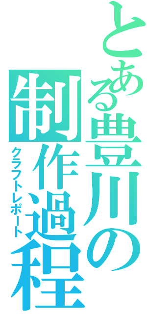 とある豊川の制作過程（クラフトレポート）