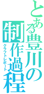 とある豊川の制作過程（クラフトレポート）