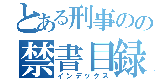 とある刑事のの禁書目録（インデックス）