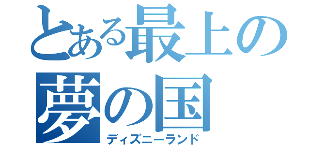 とある最上の夢の国（ディズニーランド）