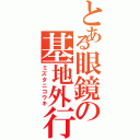 とある眼鏡の基地外行動Ⅱ（ミズタニコウキ）