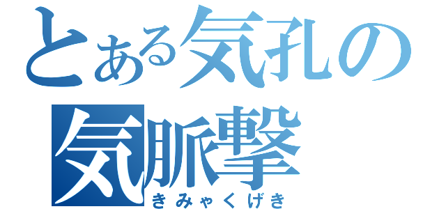 とある気孔の気脈撃（きみゃくげき）