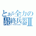 とある全力の最終兵器Ⅱ（リーサルウエポン）