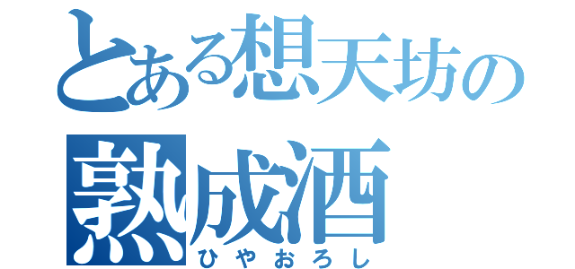 とある想天坊の熟成酒（ひやおろし）