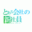 とある会社の新社員（もぃもぃ　サラリーマン）