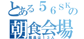 とある５６ＳＫＥの朝食会場（隊員は１３人）