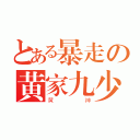 とある暴走の黄家九少（黄神）