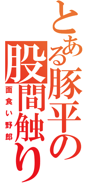 とある豚平の股間触りⅡ（面食い野郎）