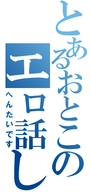 とあるおとこのエロ話しⅡ（へんたいです）