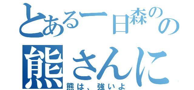 とあるー日森のなかの熊さんに倒された。（熊は、強いよ）