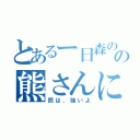 とあるー日森のなかの熊さんに倒された。（熊は、強いよ）