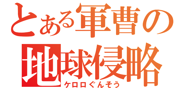 とある軍曹の地球侵略（ケロロぐんそう）