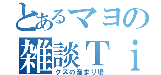 とあるマヨの雑談Ｔｉｍｅ（クズの溜まり場）