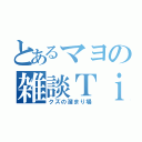 とあるマヨの雑談Ｔｉｍｅ（クズの溜まり場）