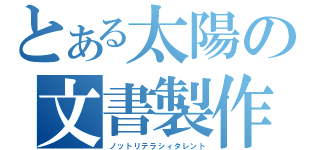 とある太陽の文書製作（ノットリテラシィタレント）