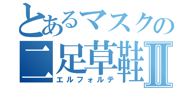 とあるマスクの二足草鞋Ⅱ（エルフォルテ）