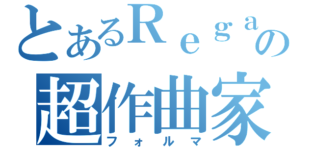 とあるＲｅｇａの超作曲家（フォルマ）