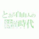 とある自由人の統治時代（ＦＰＲＡ）