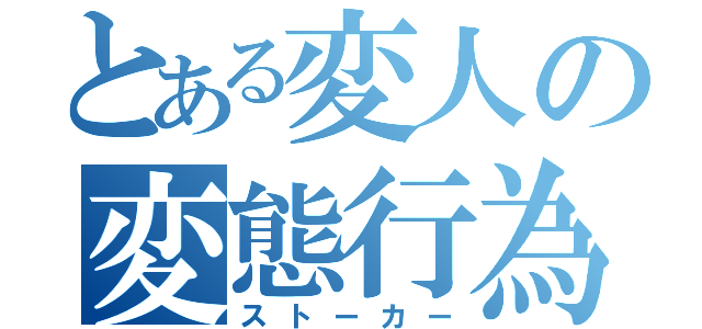 とある変人の変態行為（ストーカー）