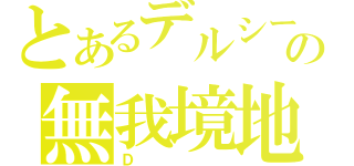 とあるデルシーの無我境地（Ｄ）