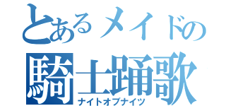 とあるメイドの騎士踊歌（ナイトオブナイツ）