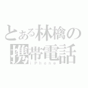 とある林檎の携帯電話（ｉＰｈｏｎｅ）