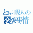 とある暇人の恋愛事情（恋心）