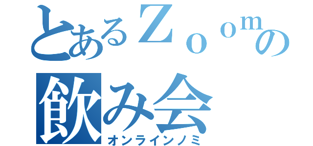 とあるＺｏｏｍの飲み会（オンラインノミ）