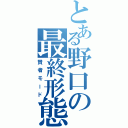 とある野口の最終形態（賢者モード）