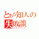 とある知人の失敗談（ヒヤリハット）