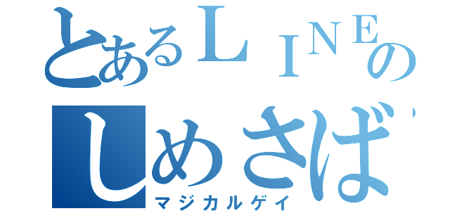 とあるＬＩＮＥのしめさば（マジカルゲイ）