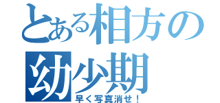 とある相方の幼少期（早く写真消せ！）