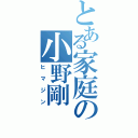 とある家庭の小野剛（ヒマジン）