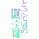 とある宅男の柏元大哥（阿 尼 基）