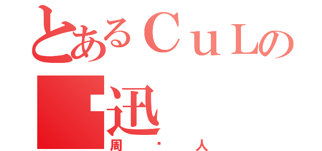 とあるＣｕＬの鲁迅（周树人）