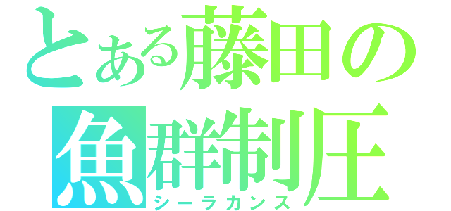 とある藤田の魚群制圧（シーラカンス）