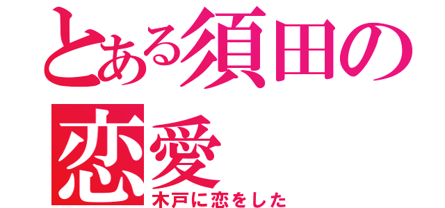 とある須田の恋愛（木戸に恋をした）