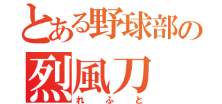 とある野球部の烈風刀（れふと）