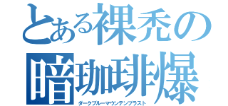 とある裸禿の暗珈琲爆（ダークブルーマウンテンブラスト）