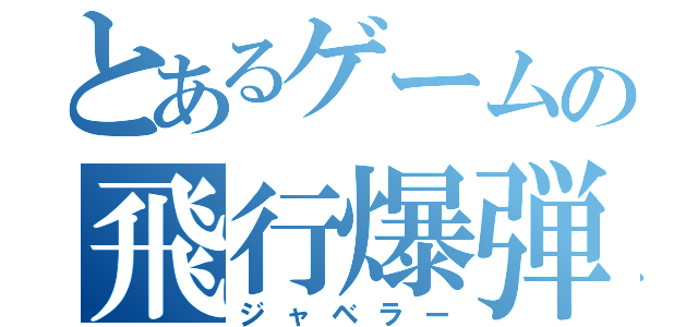 とあるゲームの飛行爆弾（ジャベラー）