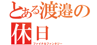 とある渡邉の休日（ファイナルファンタジー）